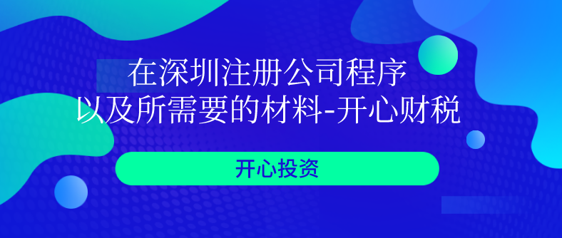 在深圳注冊公司程序以及所需要的材料-開心財(cái)稅?